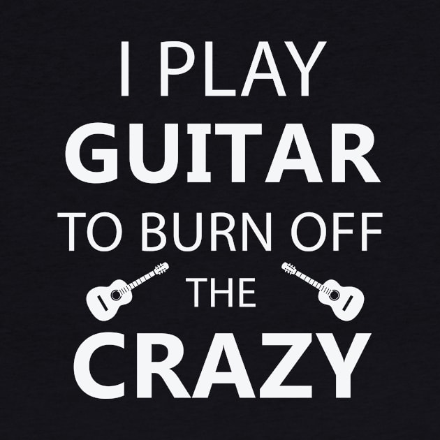 I Play Guitar To Burn Off The Crazy by teegear